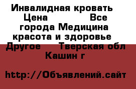 Инвалидная кровать › Цена ­ 25 000 - Все города Медицина, красота и здоровье » Другое   . Тверская обл.,Кашин г.